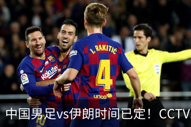 中国男足vs伊朗时间已定！CCTV5直播，力争两连胜